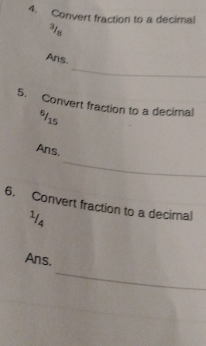 Convert fraction to a decimal
318
_ 
Ans. 
5. Convert fraction to a decimal
6/15
_ 
Ans. 
6. Convert fraction to a decimal
114
_ 
Ans.