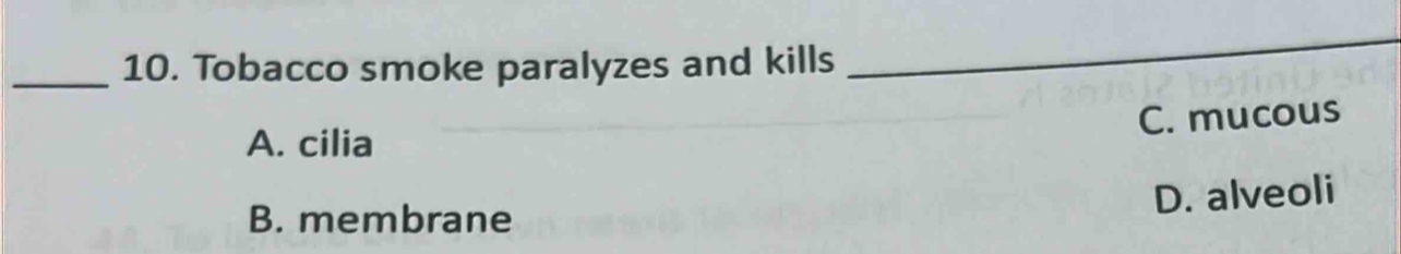 Tobacco smoke paralyzes and kills
_
C. mucous
A. cilia
D. alveoli
B. membrane