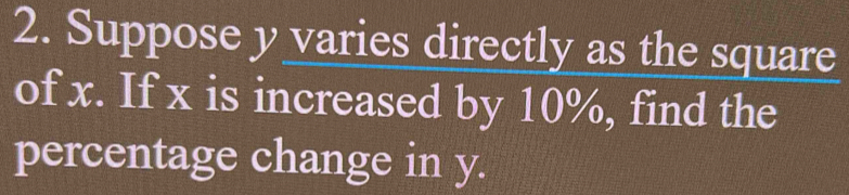 Suppose y varies directly as the square 
of x. If x is increased by 10%, find the 
percentage change in y.