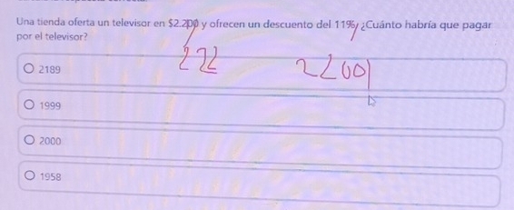 Una tienda oferta un televisor en $2.2p0 y ofrecen un descuento del 11% ¿Cuánto habría que pagar
por el televisor?
2189
1999
2000
1958