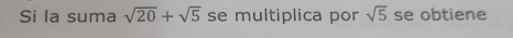 Si la suma sqrt(20)+sqrt(5) se multiplica por sqrt(5) se obtiene