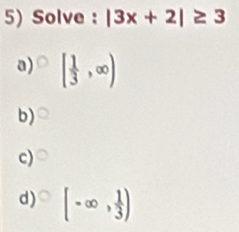 Solve : |3x+2|≥ 3
a) [ 1/3 ,∈fty )
b)
c)
d) [-∈fty , 1/3 )