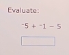 Evaluate:
^-5+^-1-5