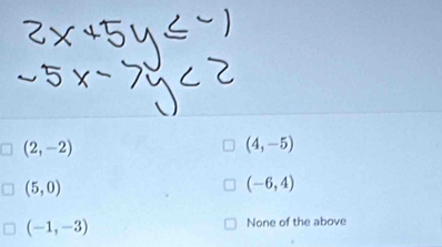 (2,-2)
(4,-5)
(5,0)
(-6,4)
(-1,-3) None of the above