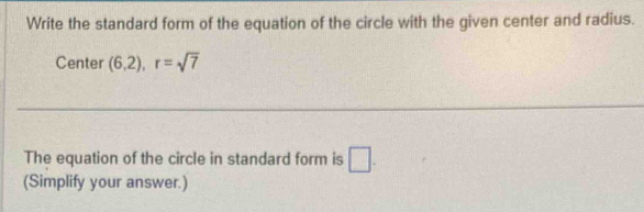 Write the standard form of the equation of the circle with the given center and radius. 
Center (6,2), r=sqrt(7)
The equation of the circle in standard form is □ . 
(Simplify your answer.)