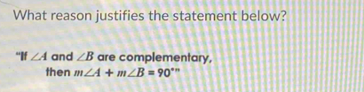 What reason justifies the statement below? 
"If ∠ A and ∠ B are complementary, 
then m∠ A+m∠ B=90°