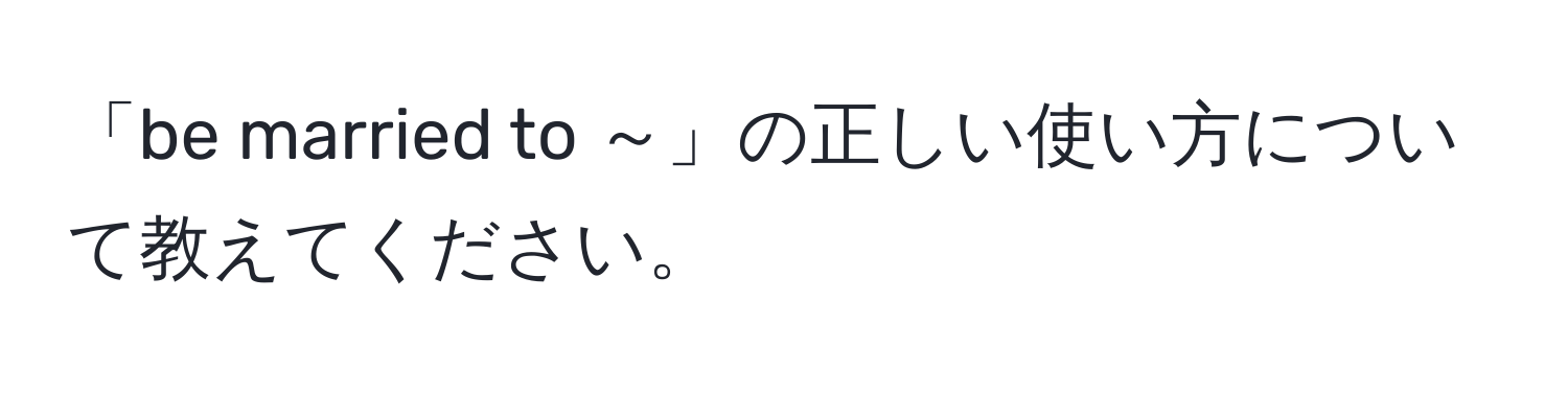 「be married to ～」の正しい使い方について教えてください。