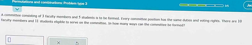 Permutations and combinations: Problem type 3 3/5 Ja 
A committee consisting of 3 faculty members and 5 students is to be formed. Every committee position has the same duties and voting rights. There are 10
faculty members and 11 students eligible to serve on the committee. In how many ways can the committee be formed? 
×