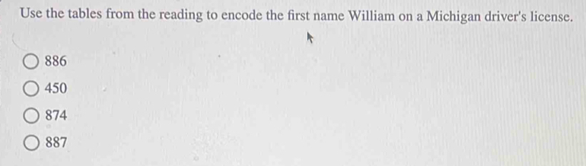 Use the tables from the reading to encode the first name William on a Michigan driver's license.
886
450
874
887