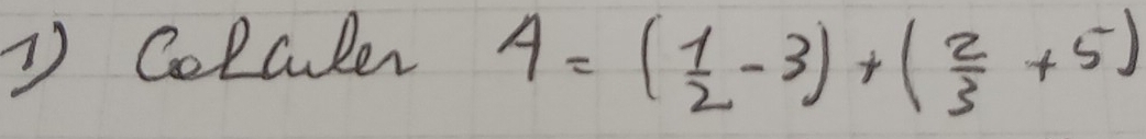 Colculer
4=( 1/2 -3)+( 2/3 +5)