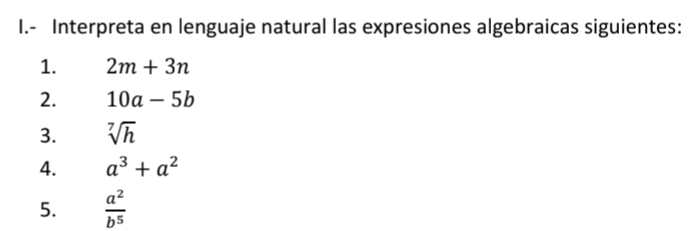 Interpreta en lenguaje natural las expresiones algebraicas siguientes: 
1. 2m+3n
2. 10a-5b
3. sqrt[7](h)
4. a^3+a^2
5.  a^2/b^5 