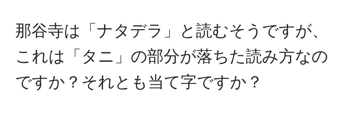 那谷寺は「ナタデラ」と読むそうですが、これは「タニ」の部分が落ちた読み方なのですか？それとも当て字ですか？