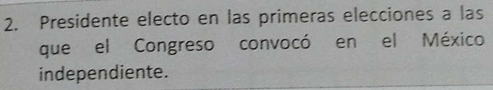 Presidente electo en las primeras elecciones a las 
que el Congreso convocó en el México 
independiente.