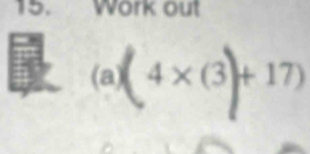 Work out 
(a) 4×(3)+ 17)