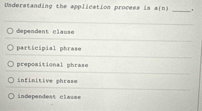 Understanding the application process is a(n) _.
dependent clause
participial phrase
prepositional phrase
infinitive phrase
independent clause