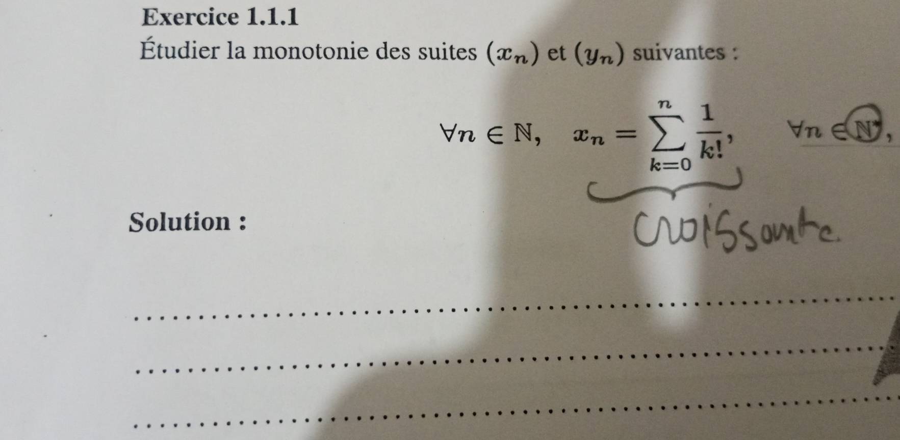 Étudier la monotonie des suites (x_n) et (y_n) suivantes :
forall n∈ N, x_n=sumlimits _(k=0)^n 1/k! , forall n∈ N^*, 
Solution : 
_ 
_ 
_