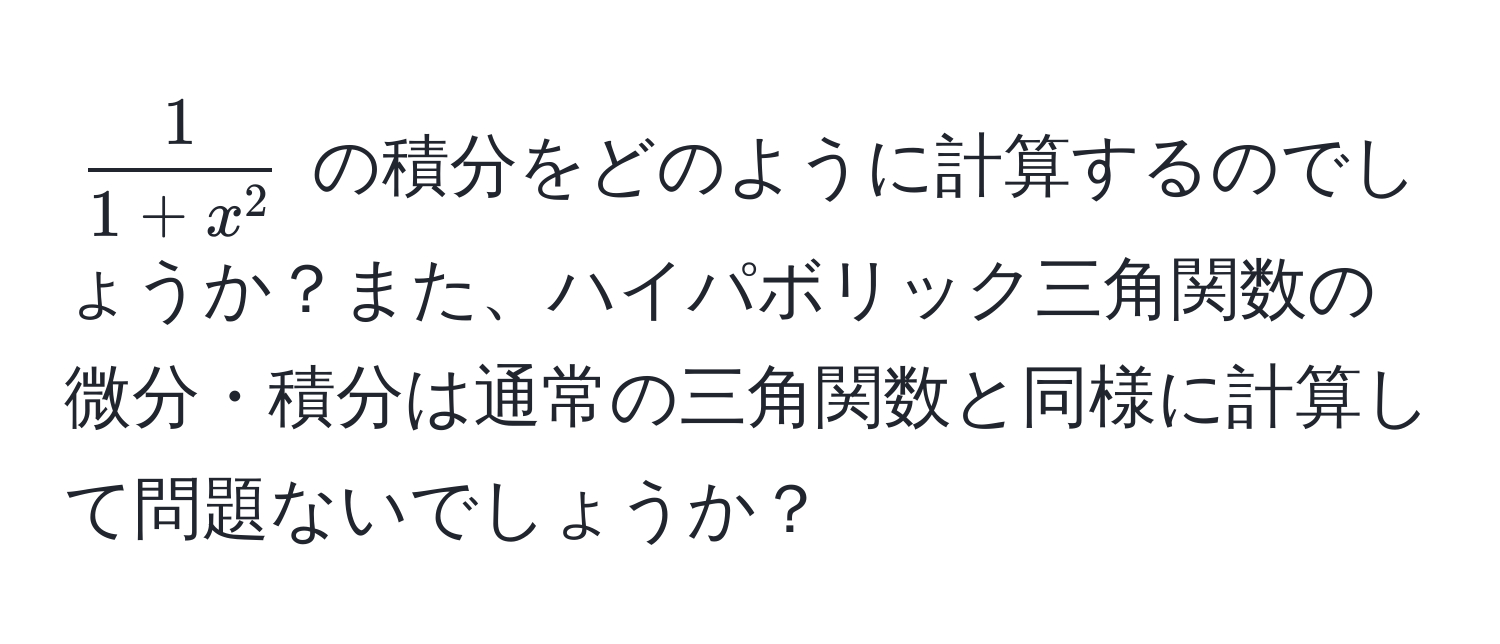 $ frac11+x^2 $ の積分をどのように計算するのでしょうか？また、ハイパボリック三角関数の微分・積分は通常の三角関数と同様に計算して問題ないでしょうか？