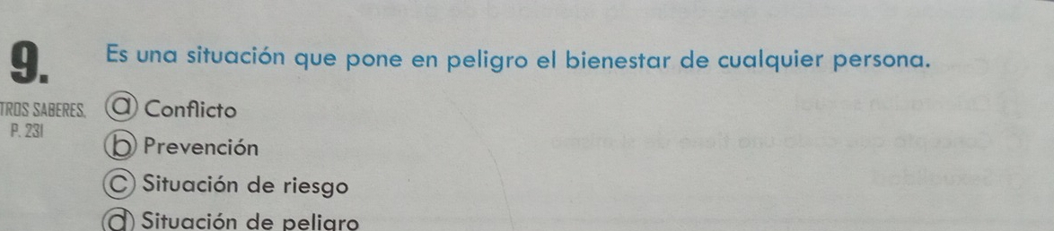 Es una situación que pone en peligro el bienestar de cualquier persona.
TROS SABERES. Conflicto
P. 231
O Prevención
C) Situación de riesgo
Situación de peliaro