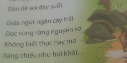 Đàn dê soi đáy suối. 
Giữa ngút ngàn cây trái 
Dọc vùng rừng nguyên sơ 
Không biết thực hay mơ 
Ráng chiều như hơi khói...