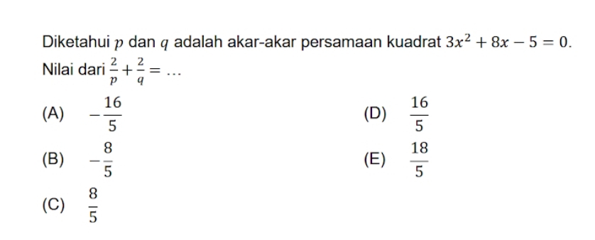 Diketahui p dan q adalah akar-akar persamaan kuadrat 3x^2+8x-5=0. 
Nilai dari  2/p + 2/q =..
(A) - 16/5  (D)  16/5 
(B) - 8/5  (E)  18/5 
(C)  8/5 