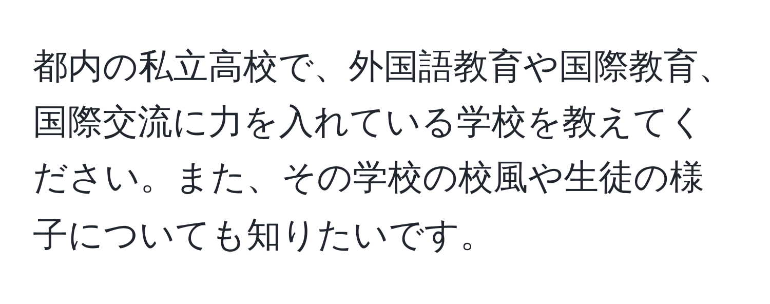 都内の私立高校で、外国語教育や国際教育、国際交流に力を入れている学校を教えてください。また、その学校の校風や生徒の様子についても知りたいです。