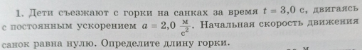 Дети съезжают с горки на санках за время t=3,0c ，ДBИгaACь 
с постоянным ускорением a=2,0 M/c^2 . Начальная скорость движения 
санок равна нулю. Определите длину горки.