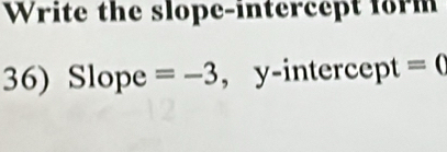 Write the slope-intercept form 
36) Slope =-3 , y-intercept =(