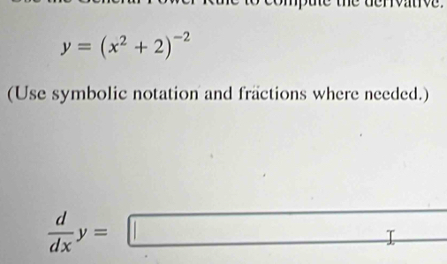 a e
y=(x^2+2)^-2
(Use symbolic notation and fractions where needed.)
 d/dx y=□