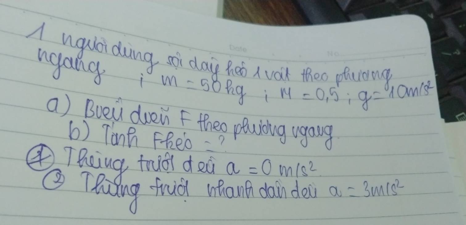 A ugulai dung si day Re a vat theo ofciomg 
ngang i m=58kg i
m=0.5:g=10m/s^2
a) Bueii duein F theo pluloug ugang 
b) Tinh FReo? 
④TReing trudi d ea a=0m/s^2
② Thiding frudy whant dain dea a=3m/s^2