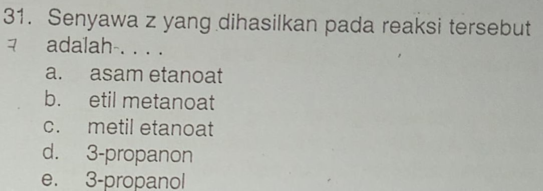 Senyawa z yang dihasilkan pada reaksi tersebut
adalah-. . . .
a. asam etanoat
b. etil metanoat
c. metil etanoat
d. 3 -propanon
e. 3 -propanol