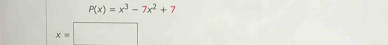 P(x)=x^3-7x^2+7
x=□