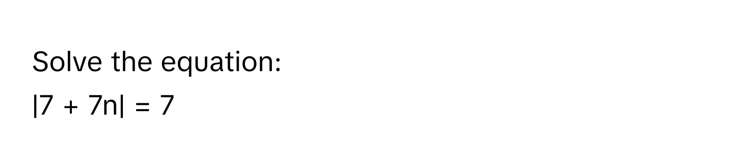 Solve the equation: 
|7 + 7n| = 7