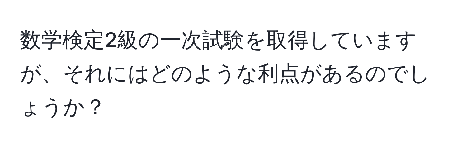 数学検定2級の一次試験を取得していますが、それにはどのような利点があるのでしょうか？