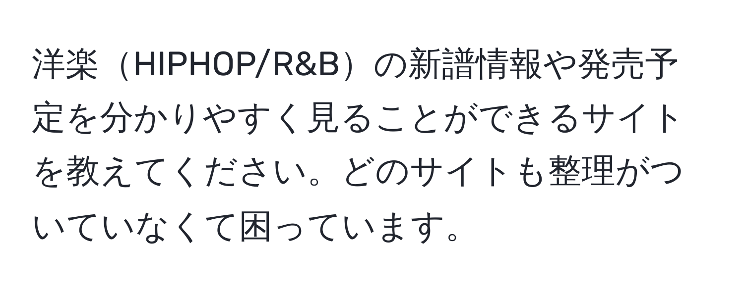 洋楽HIPHOP/R&Bの新譜情報や発売予定を分かりやすく見ることができるサイトを教えてください。どのサイトも整理がついていなくて困っています。