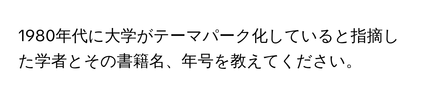 1980年代に大学がテーマパーク化していると指摘した学者とその書籍名、年号を教えてください。