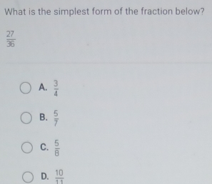 What is the simplest form of the fraction below?
 27/36 
A.  3/4 
B.  5/7 
C.  5/8 
D.  10/11 