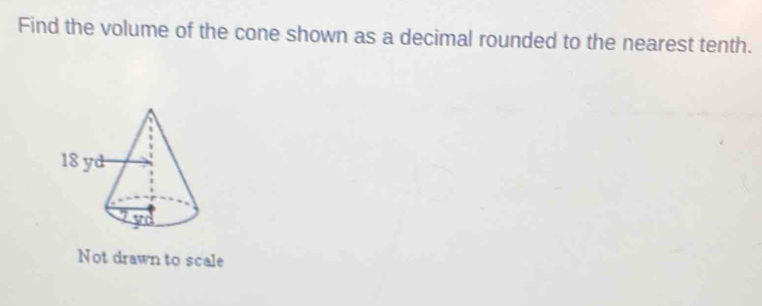 Find the volume of the cone shown as a decimal rounded to the nearest tenth. 
Not drawn to scale