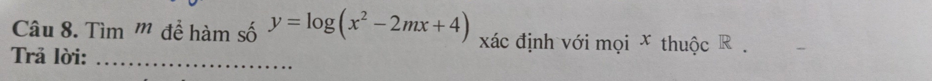 Tìm '' để hàm số y=log (x^2-2mx+4) xác định với mọi x thuộc R 
Trả lời:_