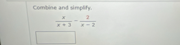 Combine and simplify.
 x/x+3 - 2/x-2 