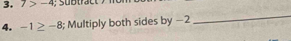 7>-4; Subtract 
4. -1≥ -8; Multiply both sides by −2
_