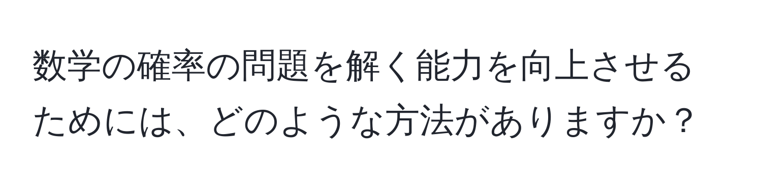 数学の確率の問題を解く能力を向上させるためには、どのような方法がありますか？