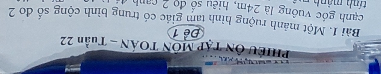 PHIÊU ÔN TAP MÔN TOÁN - Tuần 22
Đề 1 
Bài 1. Một mảnh ruộng hình tam giác có trung bình cộng số đo 2
cạnh góc vuông là 24m, hiêu số đo c n 
tính mảnh