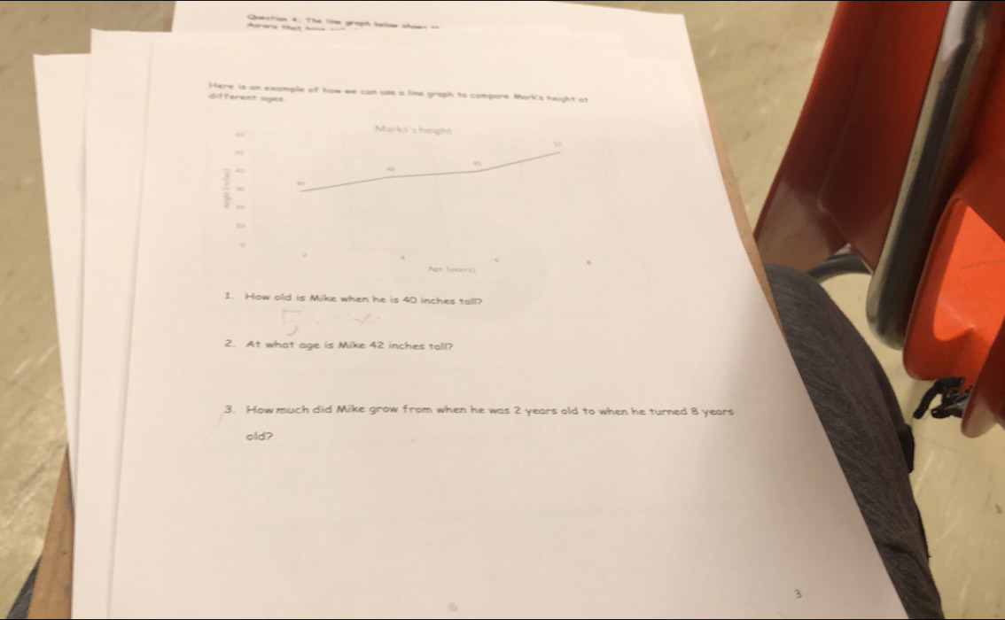 The line graph below shows == 
are tha h 
Here is an example of how we can use a line graph to compore Mark's height at 
different ages 
Marks's height 
ω 
: 
1 
Apn feears 
1. How old is Mike when he is 40 inches tall? 
2. At what age is Mike 42 inches tall? 
3. How much did Mike grow from when he was 2 years old to when he turned 8 years
old? 
3