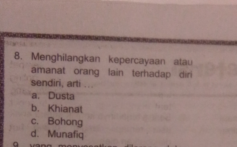 Menghilangkan kepercayaan atau
amanat orang lain terhadap diri
sendiri, arti ...
a. Dusta
b. Khianat
c. Bohong
d. Munafiq
a