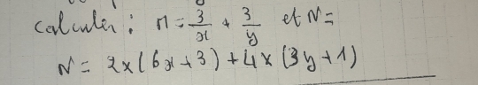 colcule: n= 3/x + 3/y  et N=
N=2* (6x+3)+4* (3y+1)