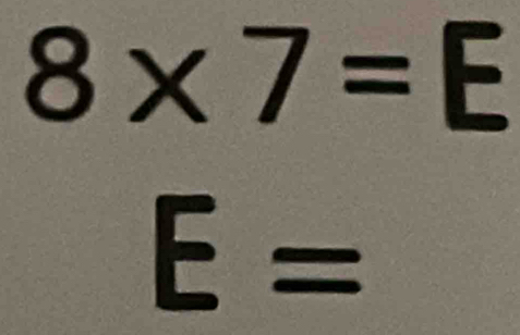 8* 7=E
E=