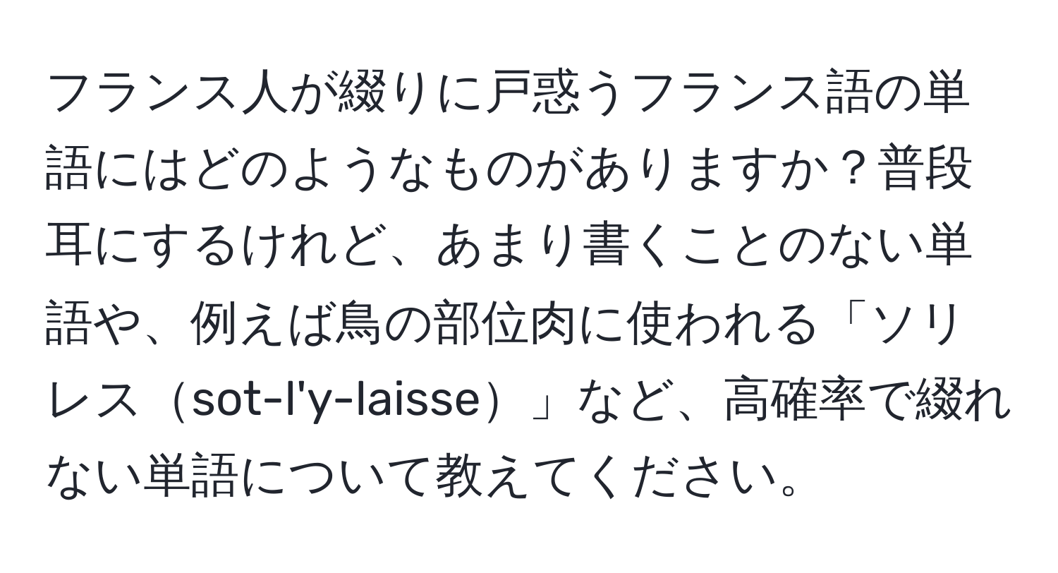 フランス人が綴りに戸惑うフランス語の単語にはどのようなものがありますか？普段耳にするけれど、あまり書くことのない単語や、例えば鳥の部位肉に使われる「ソリレスsot-l'y-laisse」など、高確率で綴れない単語について教えてください。