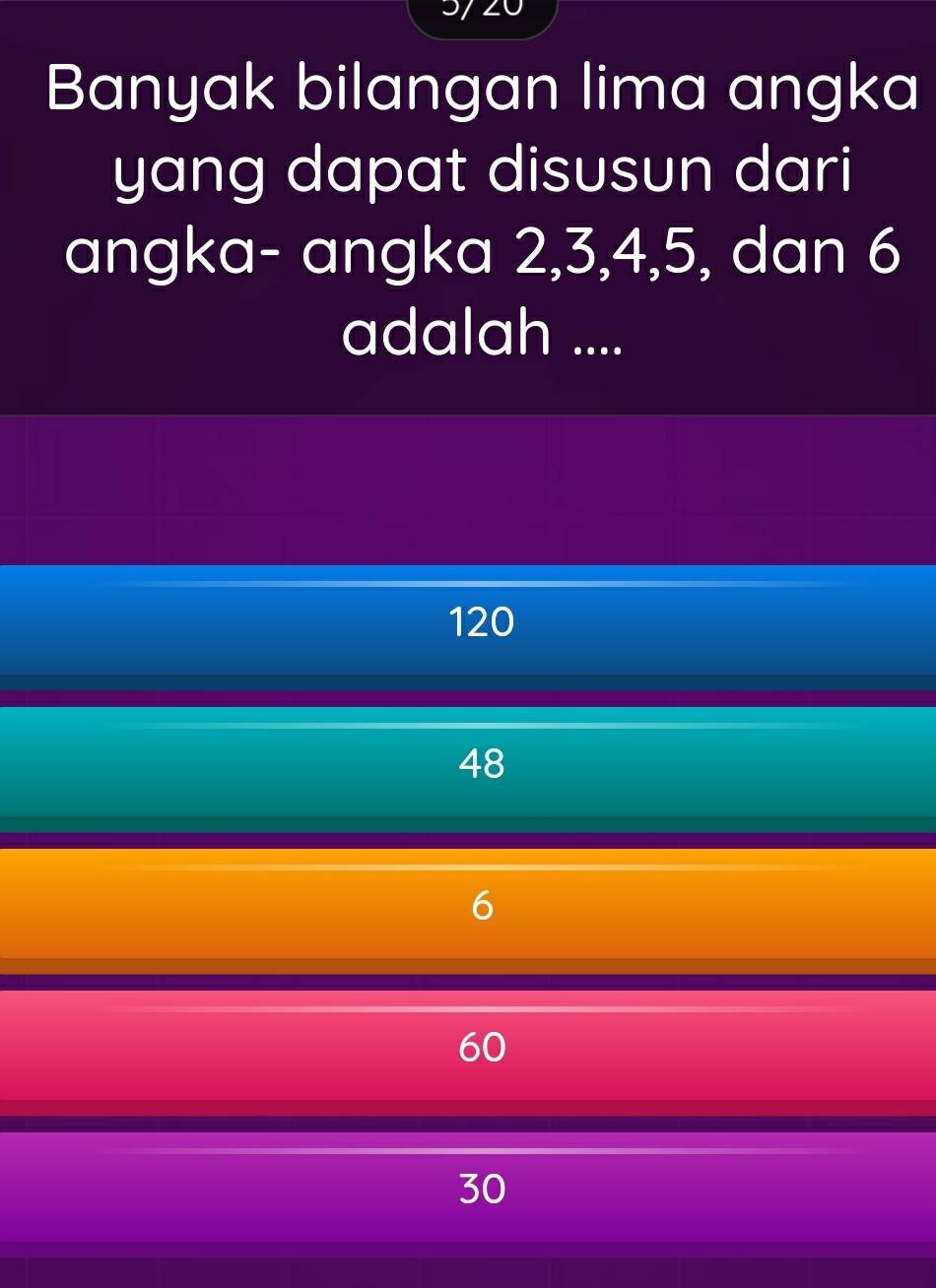 Banyak bilangan lima angka
yang dapat disusun dari
angka- angka 2, 3, 4, 5, dan 6
adalah ....
120
48
6
60
30