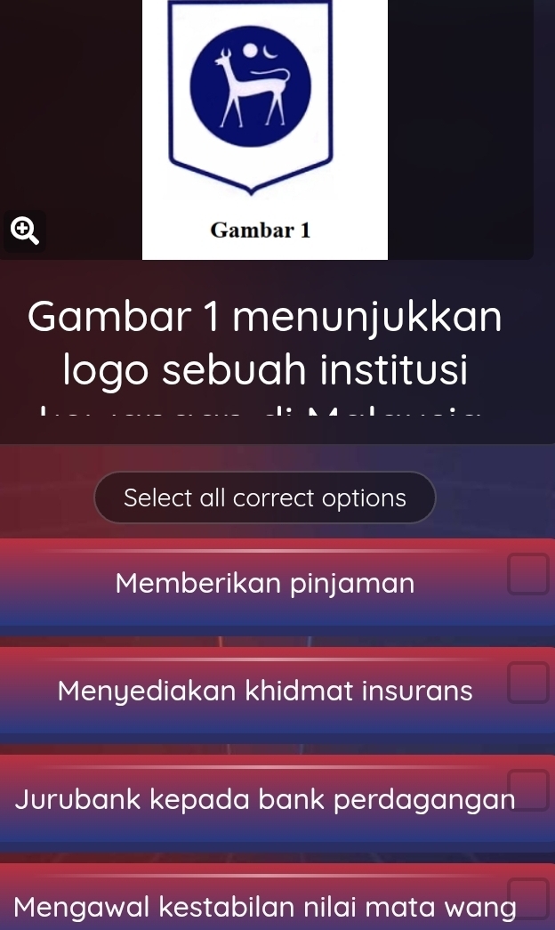 Gambar 1 menunjukkan
logo sebuah institusi
Select all correct options
Memberikan pinjaman
Menyediakan khidmat insurans
Jurubank kepada bank perdagangan
Mengawal kestabilan nilai mata wang