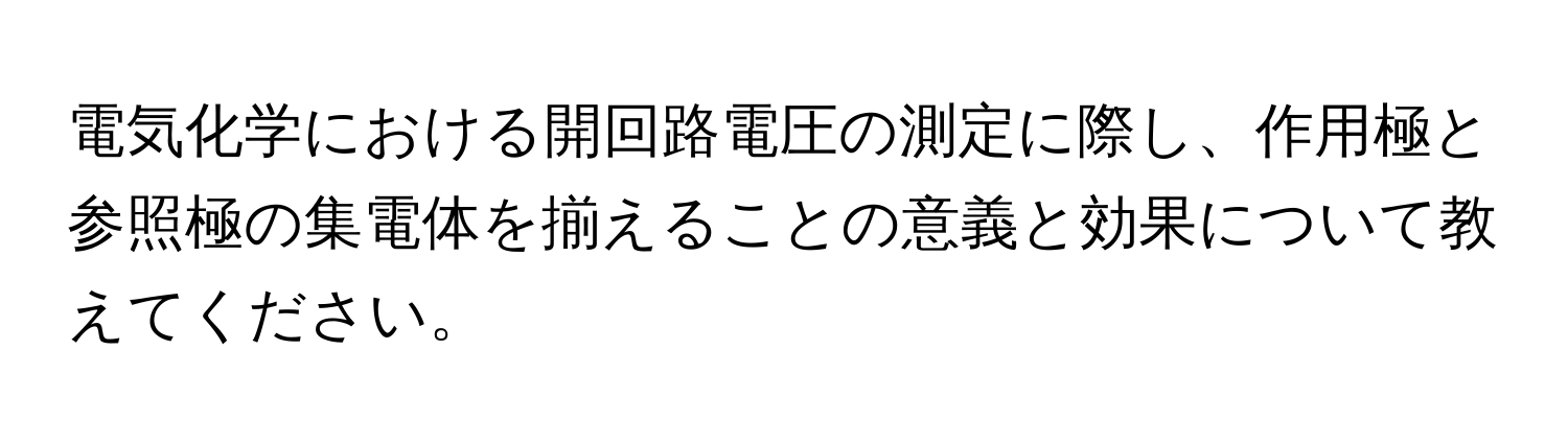 電気化学における開回路電圧の測定に際し、作用極と参照極の集電体を揃えることの意義と効果について教えてください。